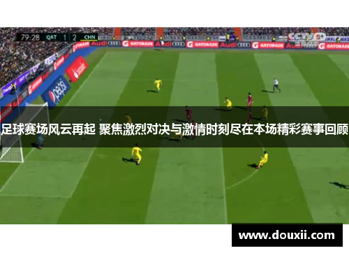 足球赛场风云再起 聚焦激烈对决与激情时刻尽在本场精彩赛事回顾