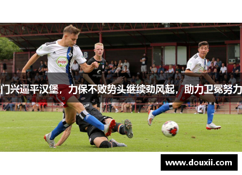 门兴逼平汉堡，力保不败势头继续劲风起，助力卫冕努力