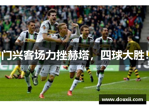 门兴客场力挫赫塔，四球大胜！