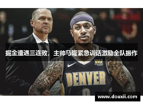 掘金遭遇三连败，主帅马隆紧急训话激励全队振作