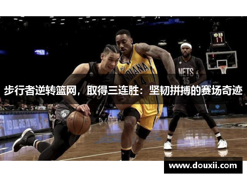 步行者逆转篮网，取得三连胜：坚韧拼搏的赛场奇迹