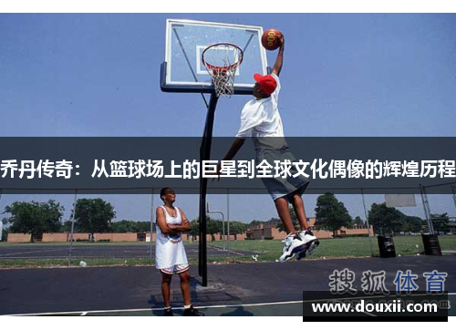 乔丹传奇：从篮球场上的巨星到全球文化偶像的辉煌历程