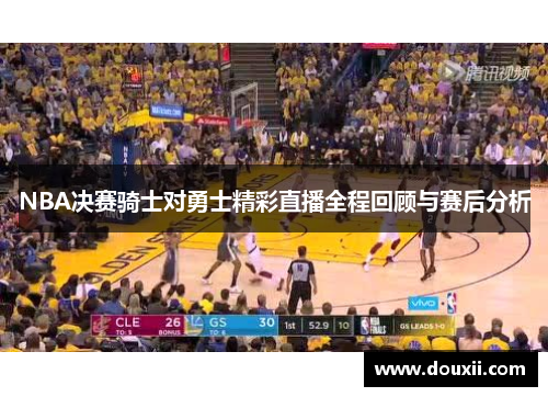 NBA决赛骑士对勇士精彩直播全程回顾与赛后分析