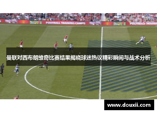 曼联对西布朗维奇比赛结果揭晓球迷热议精彩瞬间与战术分析