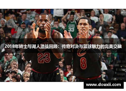2018年骑士与湖人激战回顾：传奇对决与篮球魅力的完美交融