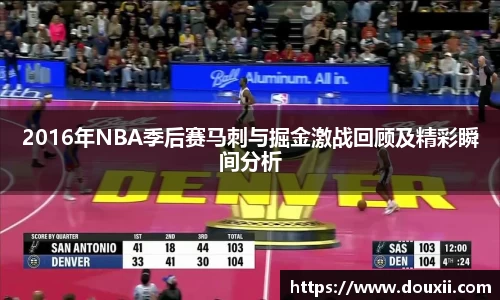 2016年NBA季后赛马刺与掘金激战回顾及精彩瞬间分析