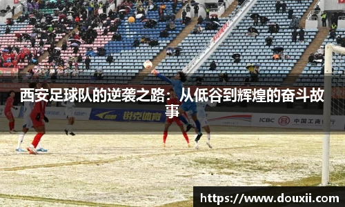 西安足球队的逆袭之路：从低谷到辉煌的奋斗故事