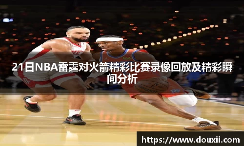 21日NBA雷霆对火箭精彩比赛录像回放及精彩瞬间分析